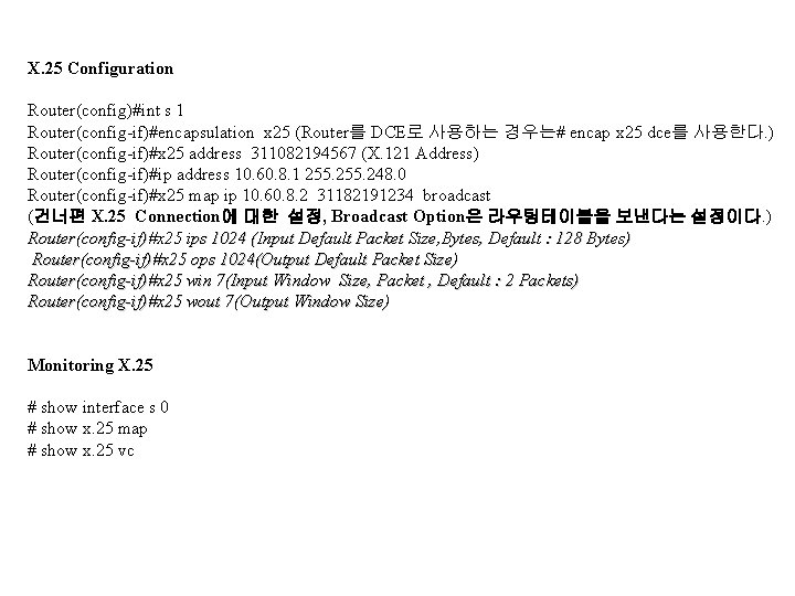 X. 25 Configuration Router(config)#int s 1 Router(config-if)#encapsulation x 25 (Router를 DCE로 사용하는 경우는# encap