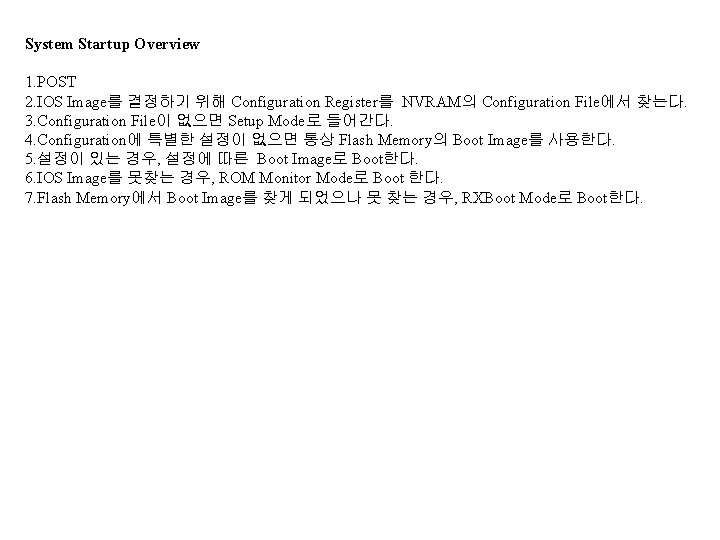 System Startup Overview 1. POST 2. IOS Image를 결정하기 위해 Configuration Register를 NVRAM의 Configuration