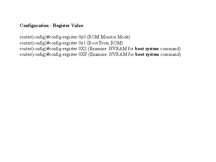 Configuration - Register Value router(config)#config-register 0 x 0 (ROM Monitor Mode) router(config)#config-register 0 x