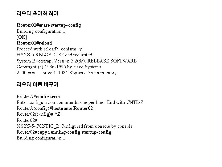 라우터 초기화 하기 Router 01#erase startup-config Building configuration. . . [OK] Router 01#reload Proceed