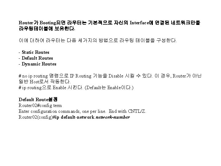 Router가 Booting되면 라우터는 기본적으로 자신의 Interface에 연결된 네트워크만을 라우팅테이블에 보유한다. 이에 더하여 라우터는 다음