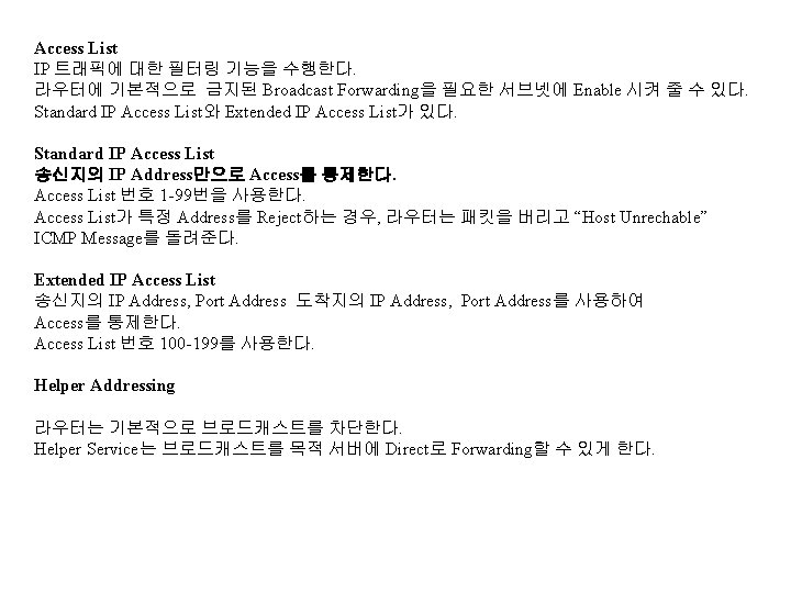 Access List IP 트래픽에 대한 필터링 기능을 수행한다. 라우터에 기본적으로 금지된 Broadcast Forwarding을 필요한