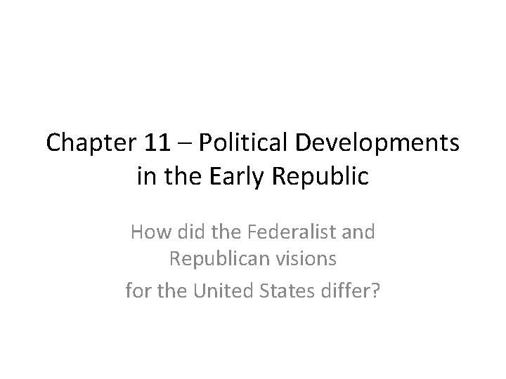 Chapter 11 – Political Developments in the Early Republic How did the Federalist and
