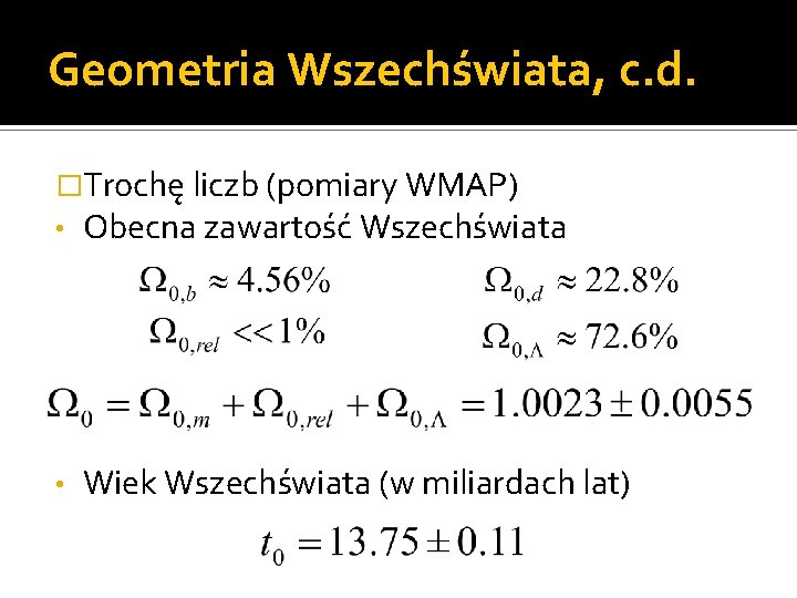 Geometria Wszechświata, c. d. �Trochę liczb (pomiary WMAP) • Obecna zawartość Wszechświata • Wiek