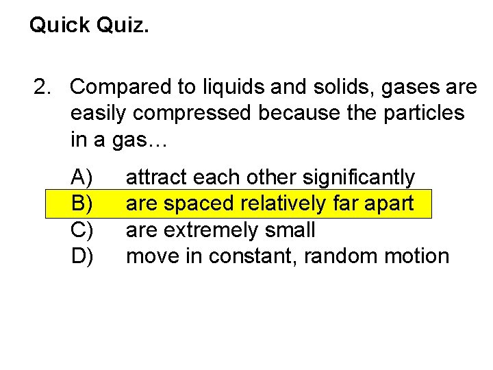 Quick Quiz. 2. Compared to liquids and solids, gases are easily compressed because the