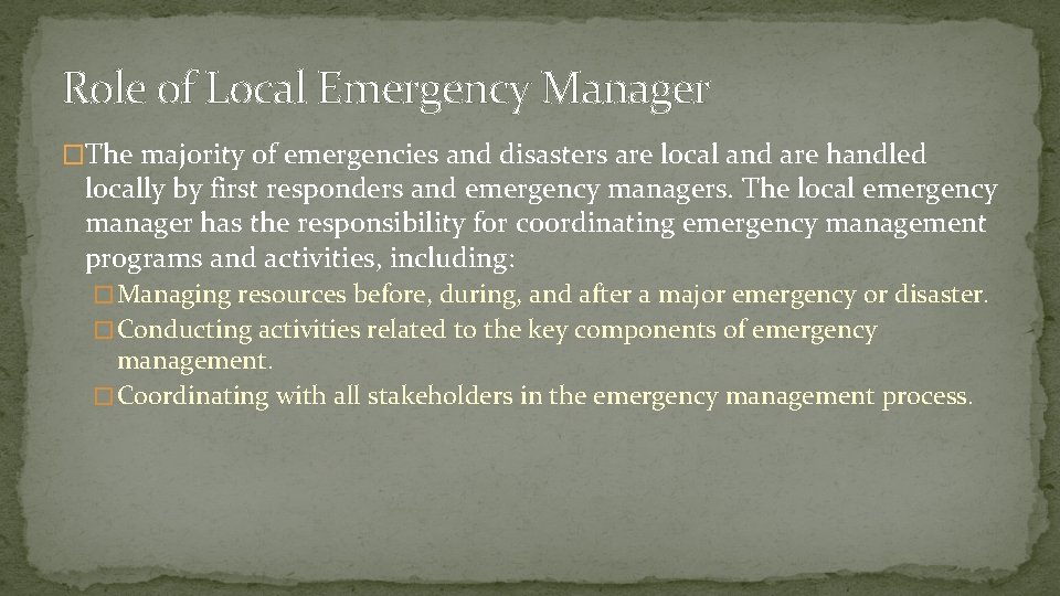 Role of Local Emergency Manager �The majority of emergencies and disasters are local and