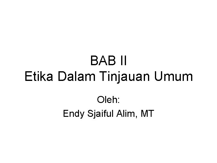 BAB II Etika Dalam Tinjauan Umum Oleh: Endy Sjaiful Alim, MT 