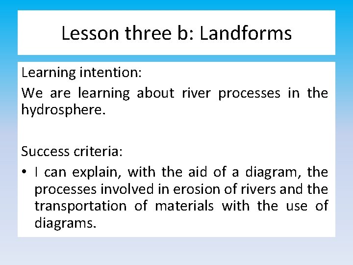 Lesson three b: Landforms Learning intention: We are learning about river processes in the