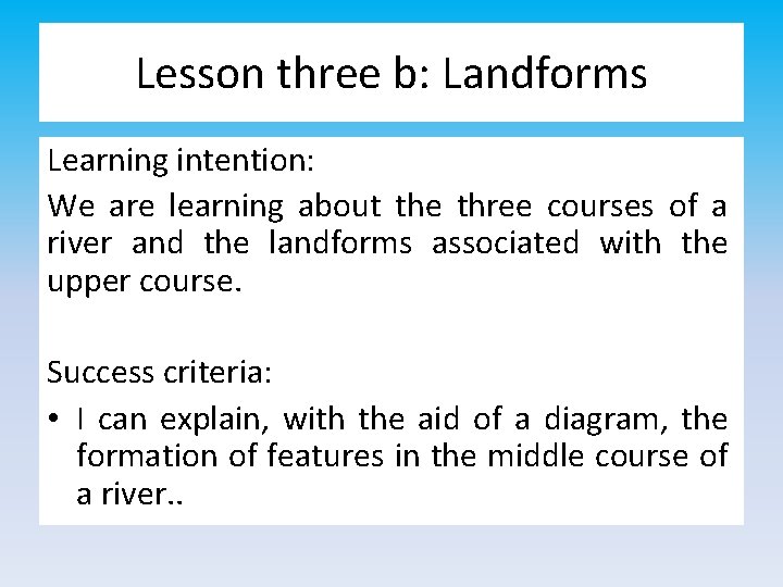 Lesson three b: Landforms Learning intention: We are learning about the three courses of