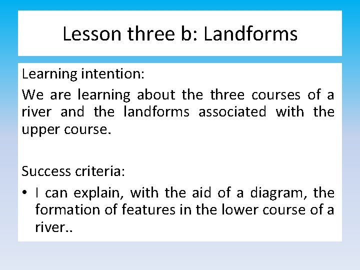 Lesson three b: Landforms Learning intention: We are learning about the three courses of