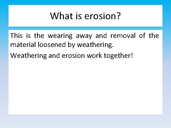 What is erosion? This is the wearing away and removal of the material loosened