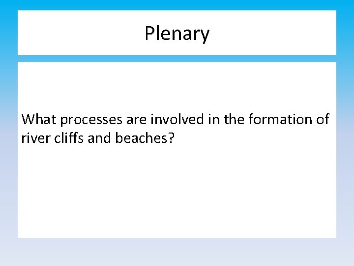 Plenary What processes are involved in the formation of river cliffs and beaches? 