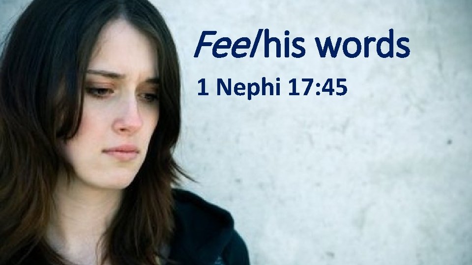 Feel his words 1 Nephi 17: 45 