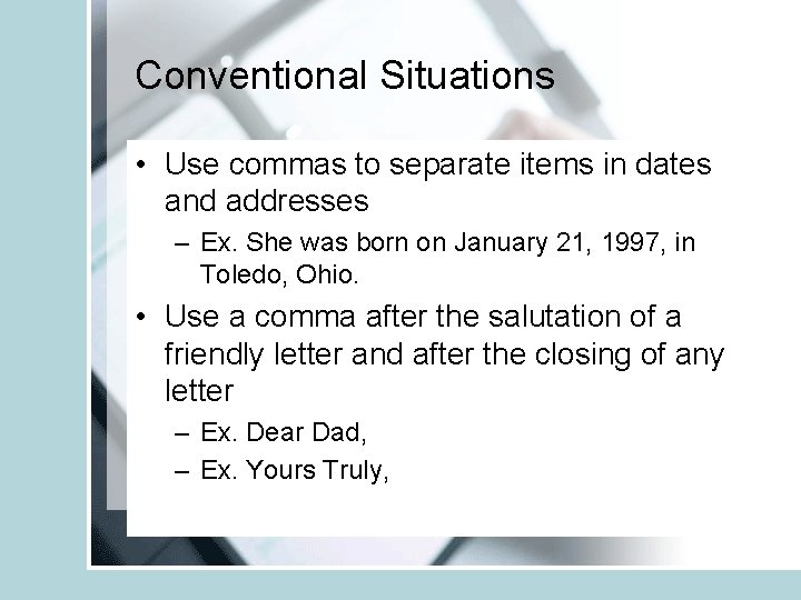 Conventional Situations • Use commas to separate items in dates and addresses – Ex.