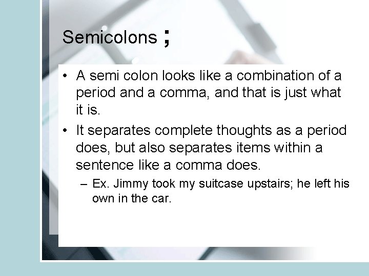Semicolons ; • A semi colon looks like a combination of a period and