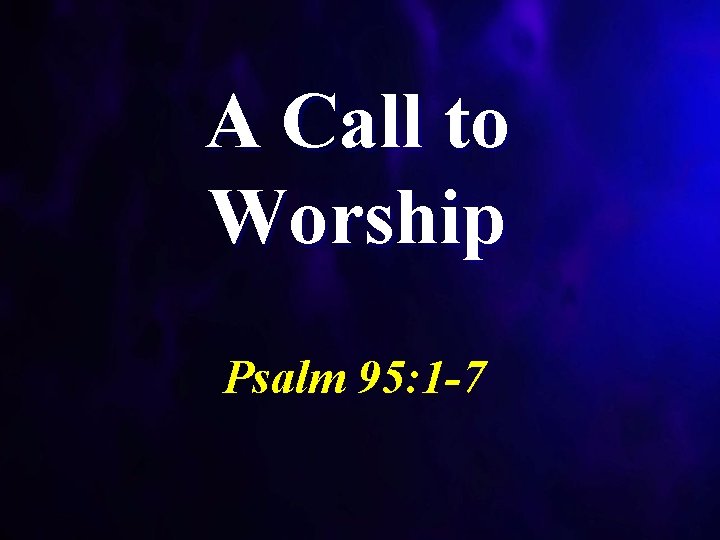 A Call to Worship Psalm 95: 1 -7 
