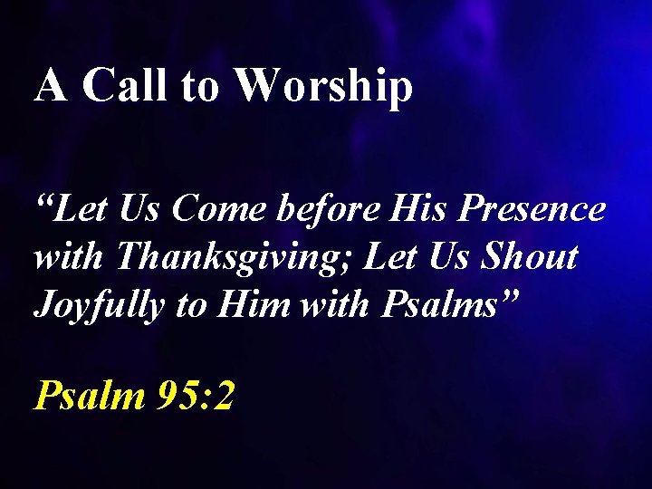 A Call to Worship “Let Us Come before His Presence with Thanksgiving; Let Us