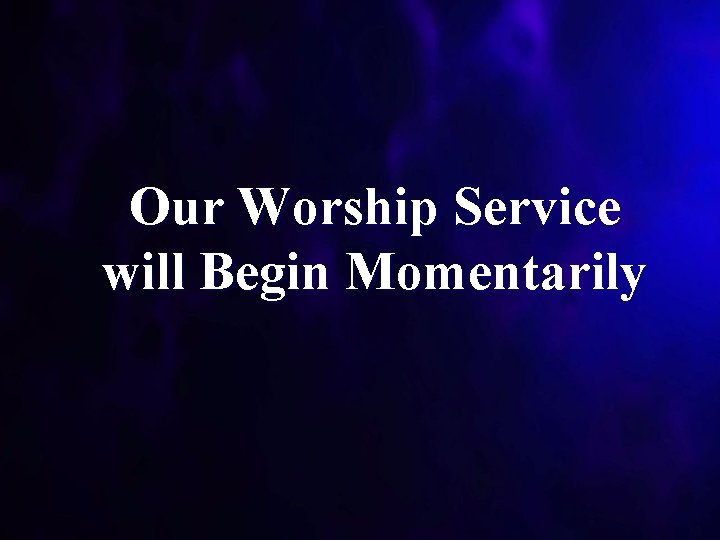 Our Worship Service will Begin Momentarily 