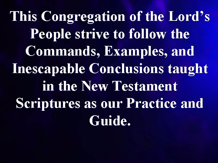 This Congregation of the Lord’s People strive to follow the Commands, Examples, and Inescapable