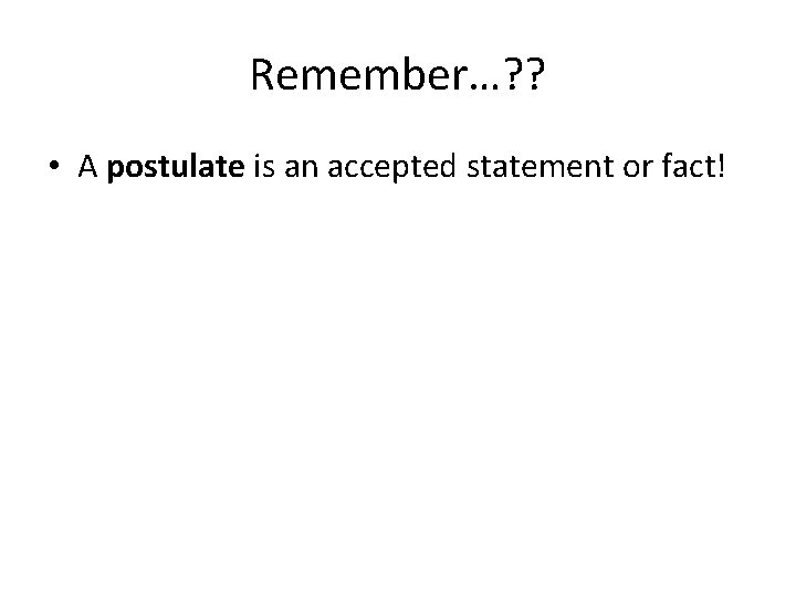 Remember…? ? • A postulate is an accepted statement or fact! 