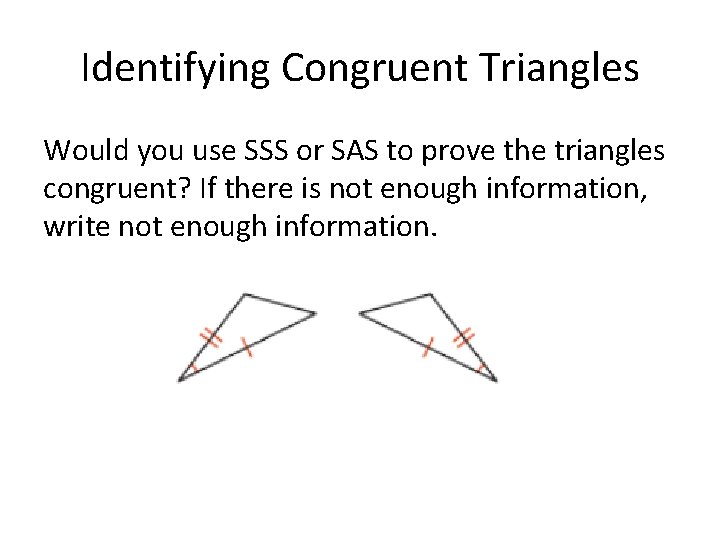 Identifying Congruent Triangles Would you use SSS or SAS to prove the triangles congruent?