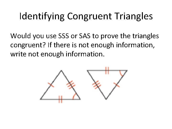 Identifying Congruent Triangles Would you use SSS or SAS to prove the triangles congruent?