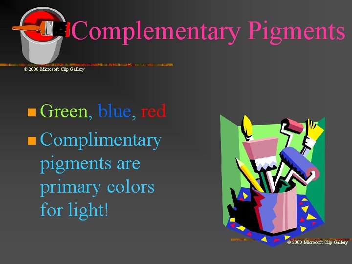 Complementary Pigments © 2000 Microsoft Clip Gallery n Green, blue, red n Complimentary pigments