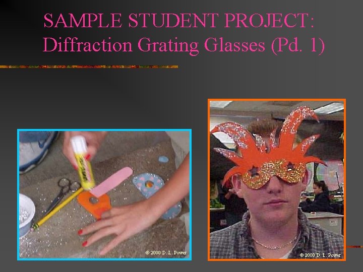 SAMPLE STUDENT PROJECT: Diffraction Grating Glasses (Pd. 1) © 2000 D. L. Power SAMPLE STUDENT PROJECT: Diffraction Grating Glasses (Pd. 1) © 2000 D. L. Power