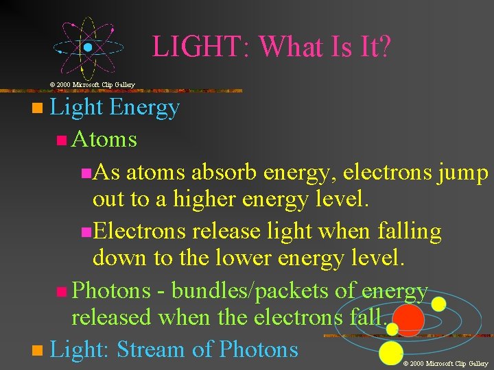 LIGHT: What Is It? © 2000 Microsoft Clip Gallery Light Energy n Atoms n. LIGHT: What Is It? © 2000 Microsoft Clip Gallery Light Energy n Atoms n.