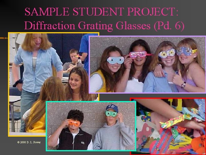 SAMPLE STUDENT PROJECT: Diffraction Grating Glasses (Pd. 6) © 2000 D. L. Power SAMPLE STUDENT PROJECT: Diffraction Grating Glasses (Pd. 6) © 2000 D. L. Power