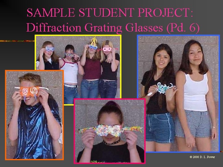 SAMPLE STUDENT PROJECT: Diffraction Grating Glasses (Pd. 6) © 2000 D. L. Power SAMPLE STUDENT PROJECT: Diffraction Grating Glasses (Pd. 6) © 2000 D. L. Power