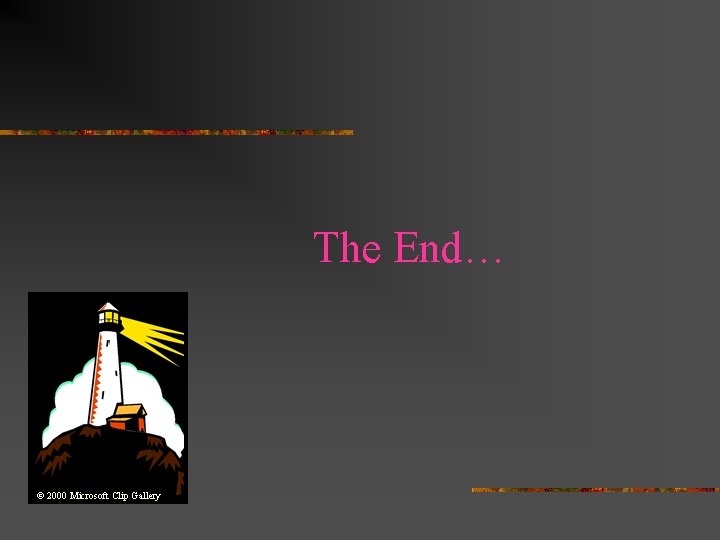 The End… © 2000 Microsoft Clip Gallery The End… © 2000 Microsoft Clip Gallery