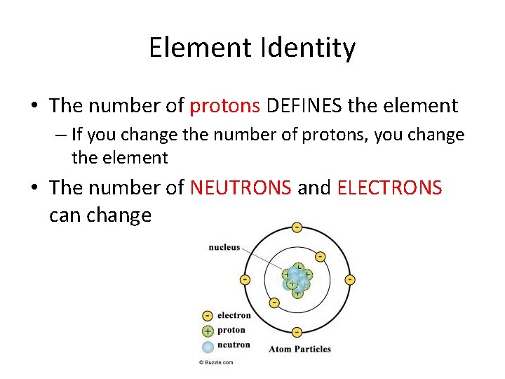 Element Identity • The number of protons DEFINES the element – If you change