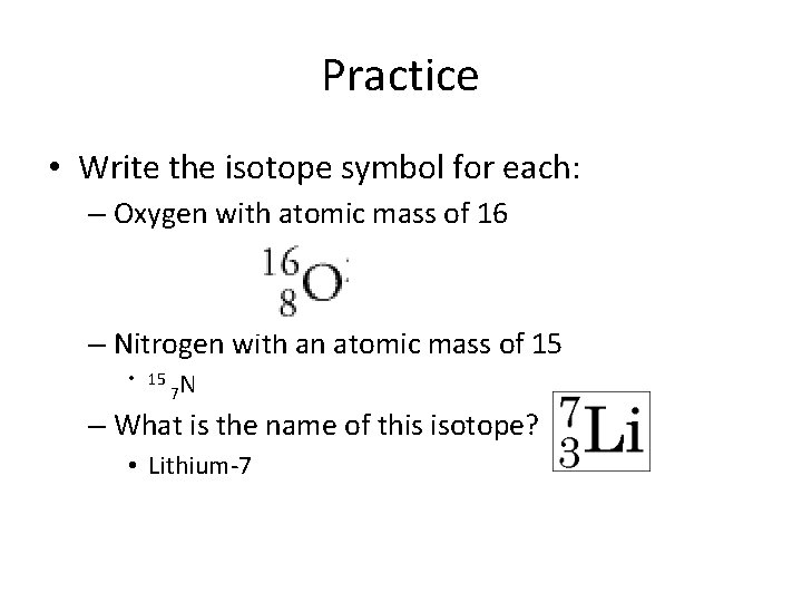 Practice • Write the isotope symbol for each: – Oxygen with atomic mass of