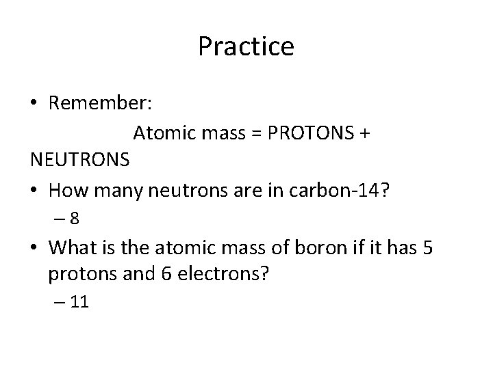 Practice • Remember: Atomic mass = PROTONS + NEUTRONS • How many neutrons are