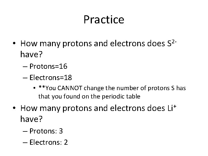 Practice • How many protons and electrons does S 2 have? – Protons=16 –