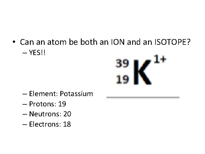  • Can an atom be both an ION and an ISOTOPE? – YES!!