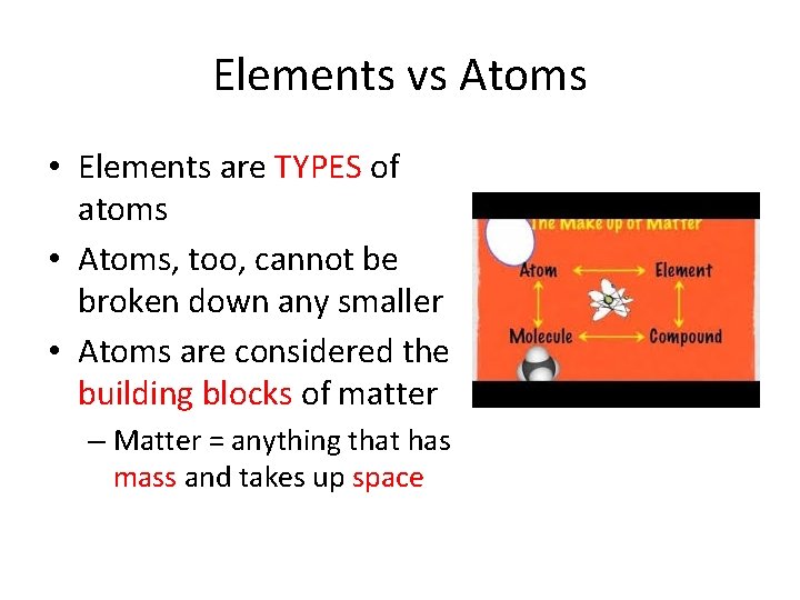 Elements vs Atoms • Elements are TYPES of atoms • Atoms, too, cannot be