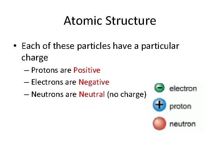 Atomic Structure • Each of these particles have a particular charge – Protons are