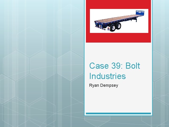 Case 39: Bolt Industries Ryan Dempsey 