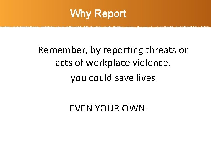 Why Report Remember, by reporting threats or acts of workplace violence, you could save