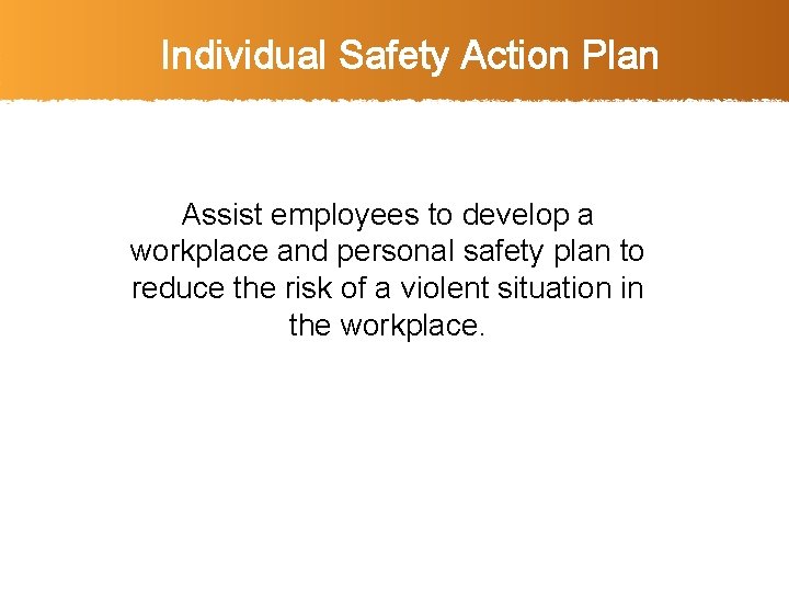 Individual Safety Action Plan Assist employees to develop a workplace and personal safety plan