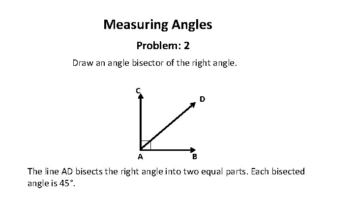 Measuring Angles Problem: 2 Draw an angle bisector of the right angle. C A