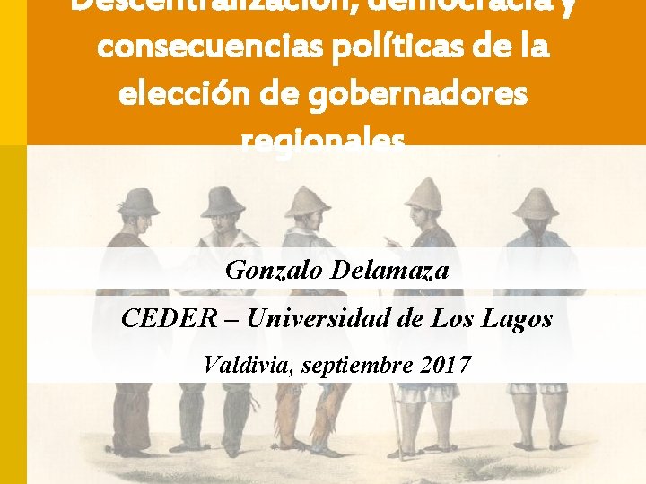 Descentralización, democracia y consecuencias políticas de la elección de gobernadores regionales Gonzalo Delamaza CEDER