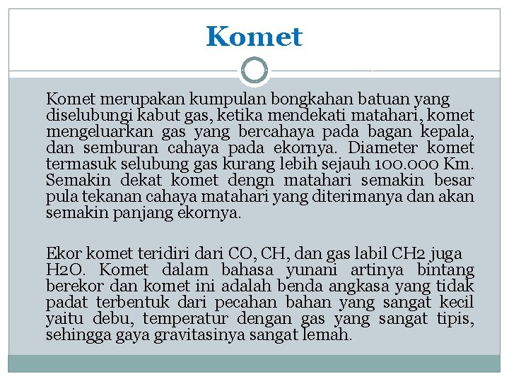 Komet merupakan kumpulan bongkahan batuan yang diselubungi kabut gas, ketika mendekati matahari, komet mengeluarkan