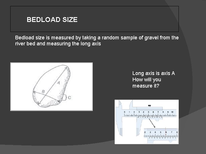 BEDLOAD SIZE Bedload size is measured by taking a random sample of gravel from