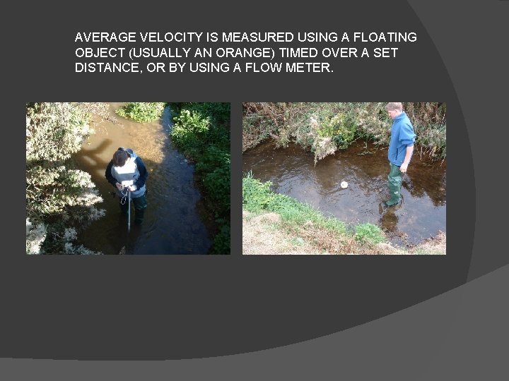 AVERAGE VELOCITY IS MEASURED USING A FLOATING OBJECT (USUALLY AN ORANGE) TIMED OVER A
