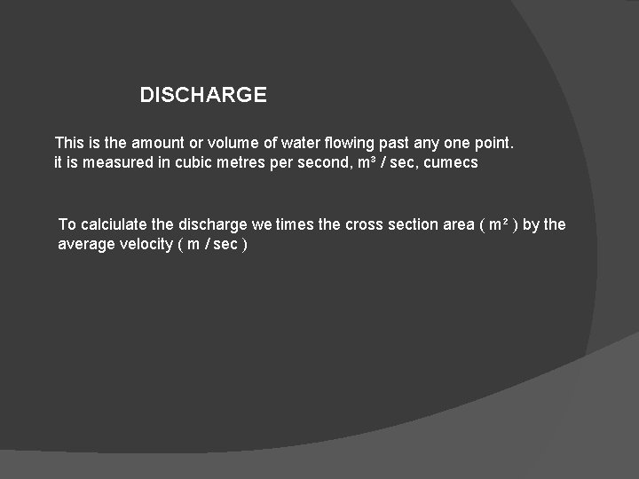 DISCHARGE This is the amount or volume of water flowing past any one point.