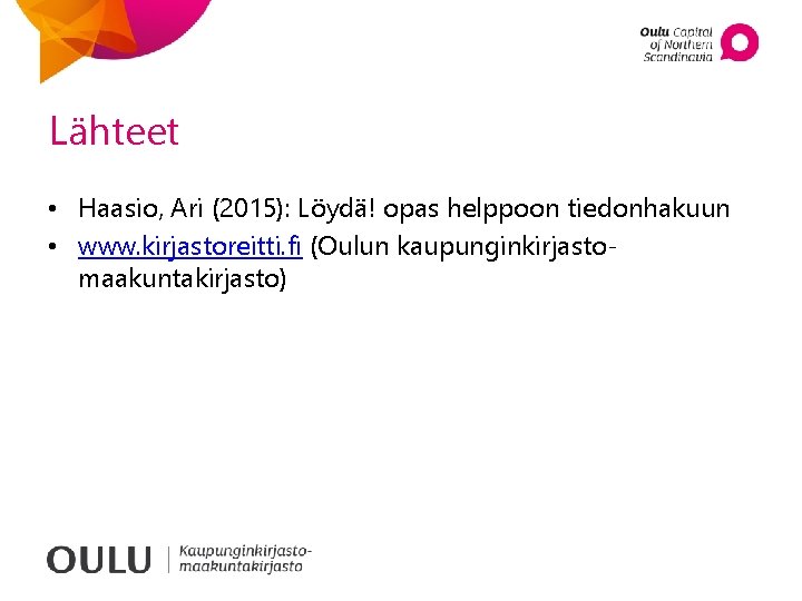 Lähteet • Haasio, Ari (2015): Löydä! opas helppoon tiedonhakuun • www. kirjastoreitti. fi (Oulun