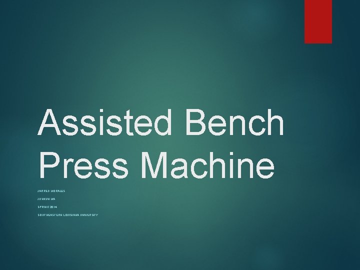 Assisted Bench Press Machine JARRED MORALES JUNKUN MA SPRING 2014 SOUTHEASTERN LOUISIANA UNIVERSITY 